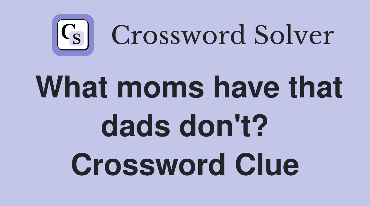 What moms have that dads don't? Crossword Clue