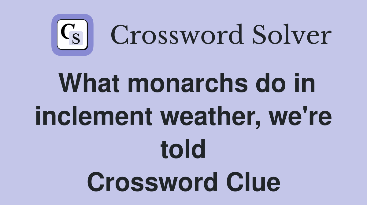 What monarchs do in inclement weather, we're told Crossword Clue