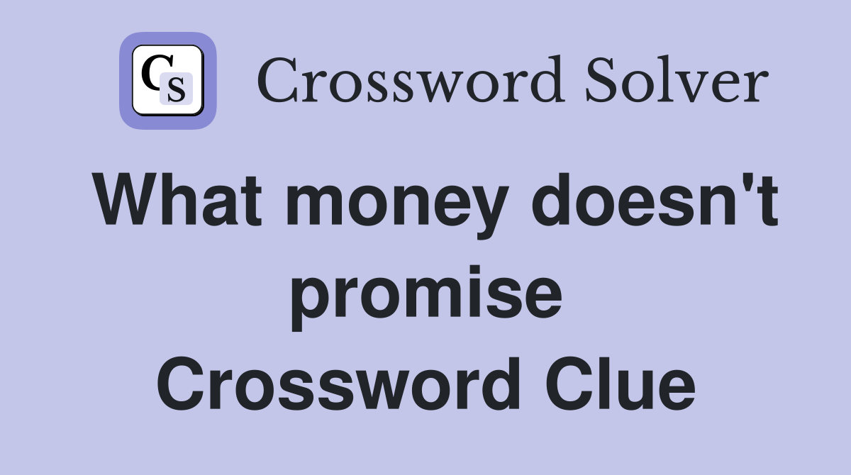 What money doesn't promise Crossword Clue
