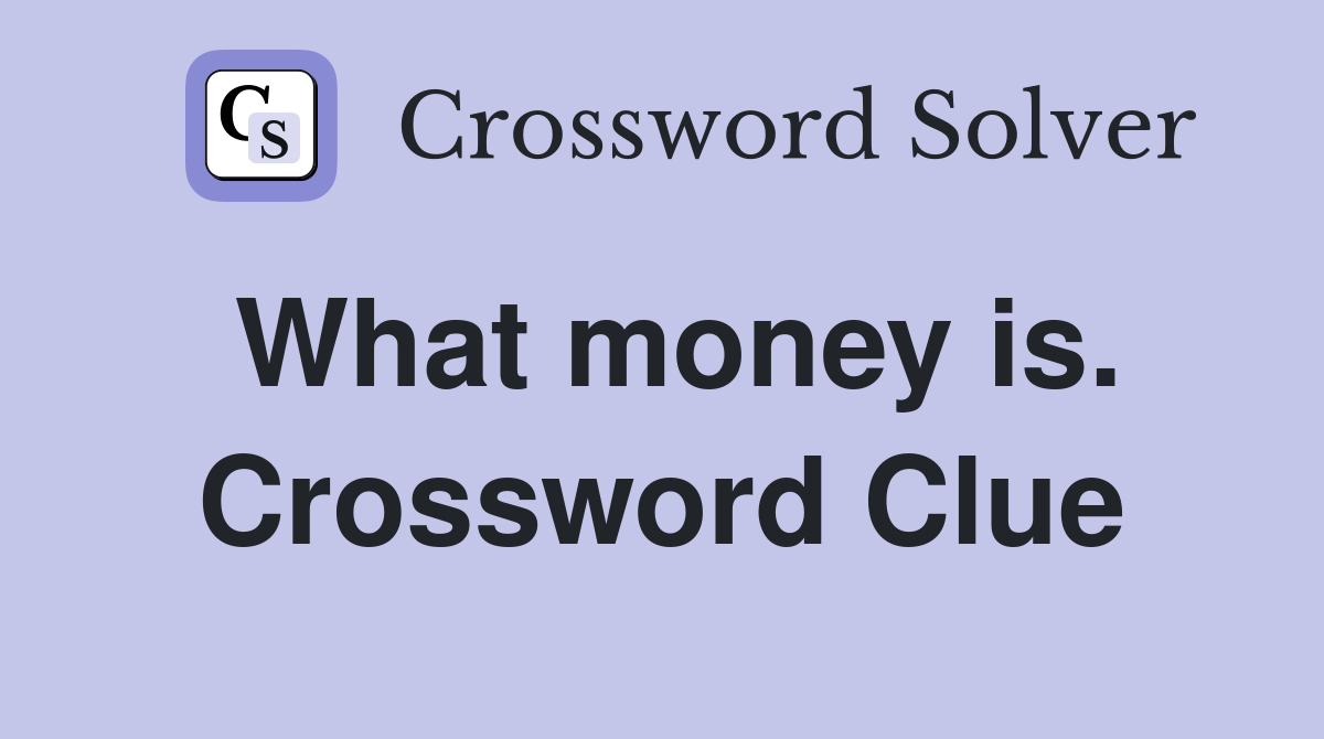 What money is. Crossword Clue