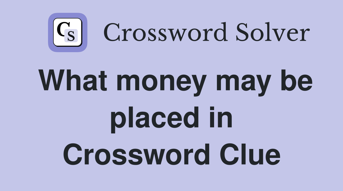 What money may be placed in Crossword Clue