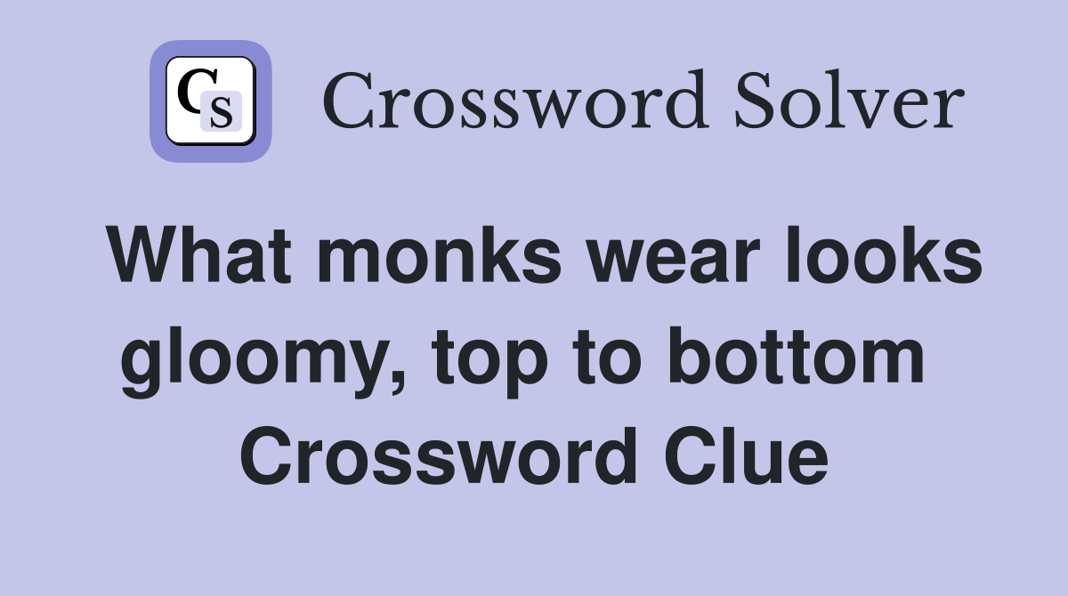 What monks wear looks gloomy, top to bottom  Crossword Clue