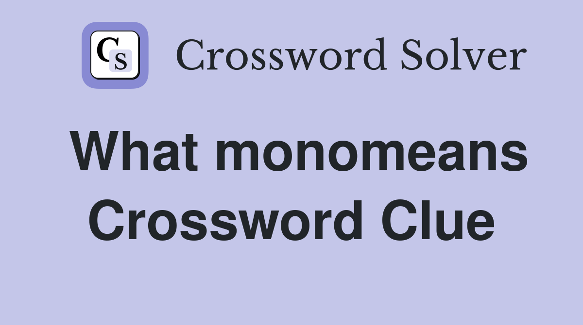 What monomeans Crossword Clue