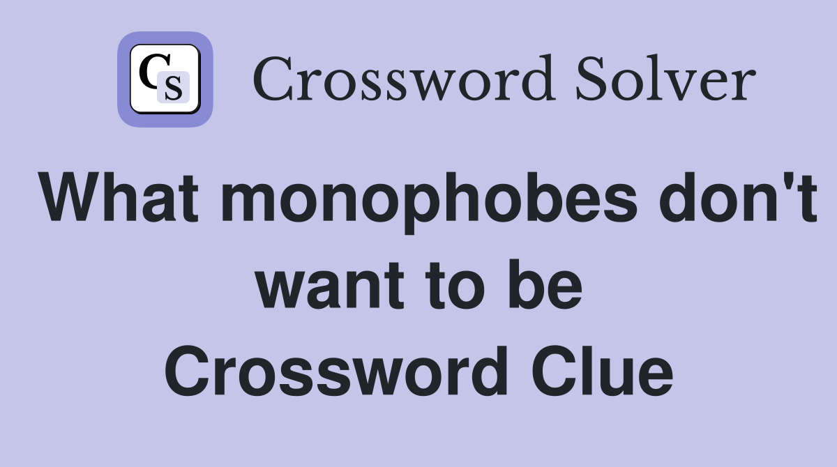 What monophobes don't want to be Crossword Clue