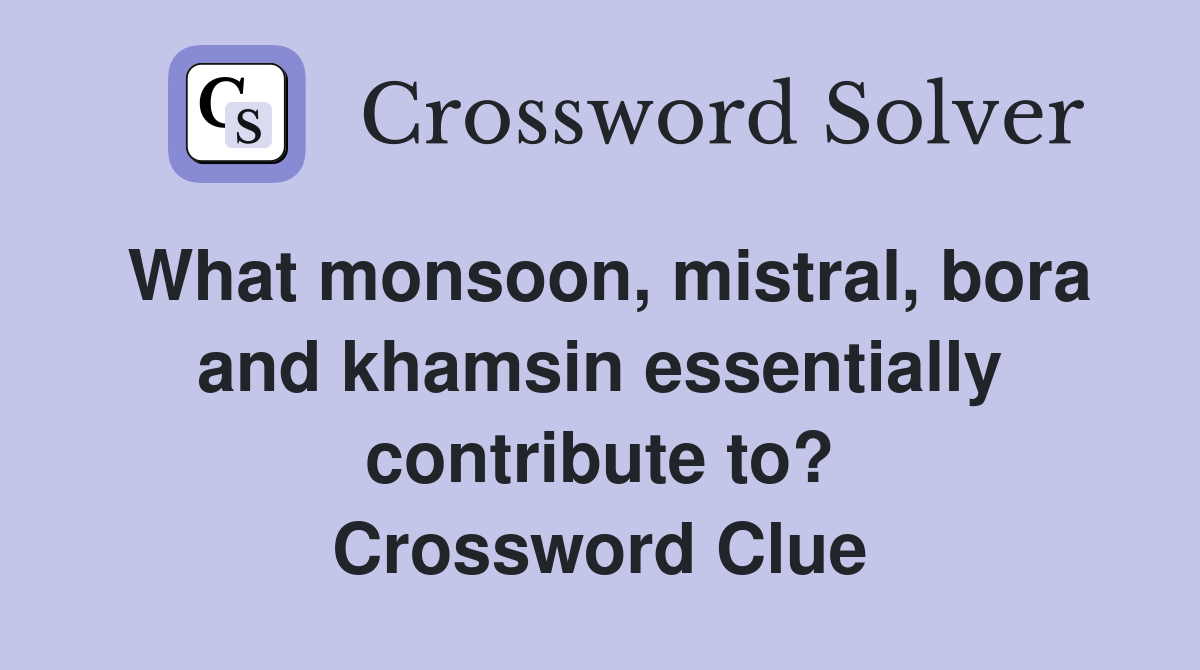 What monsoon, mistral, bora and khamsin essentially contribute to? Crossword Clue
