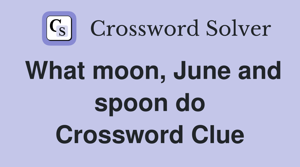 What moon, June and spoon do Crossword Clue