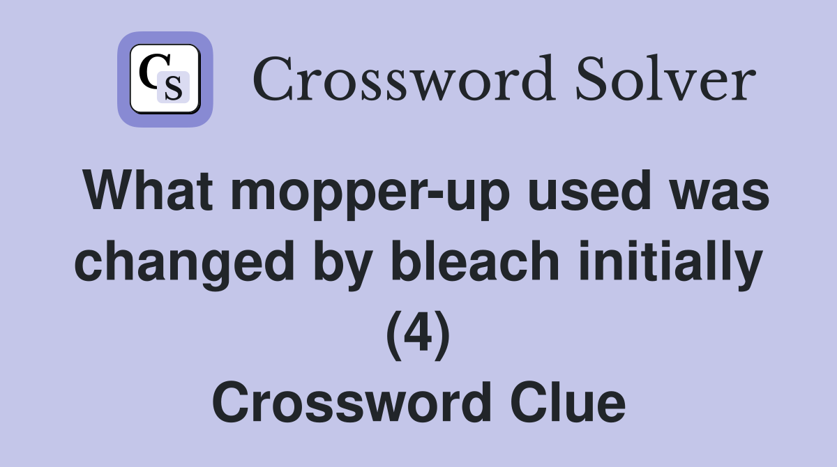 What mopper-up used was changed by bleach initially (4) Crossword Clue