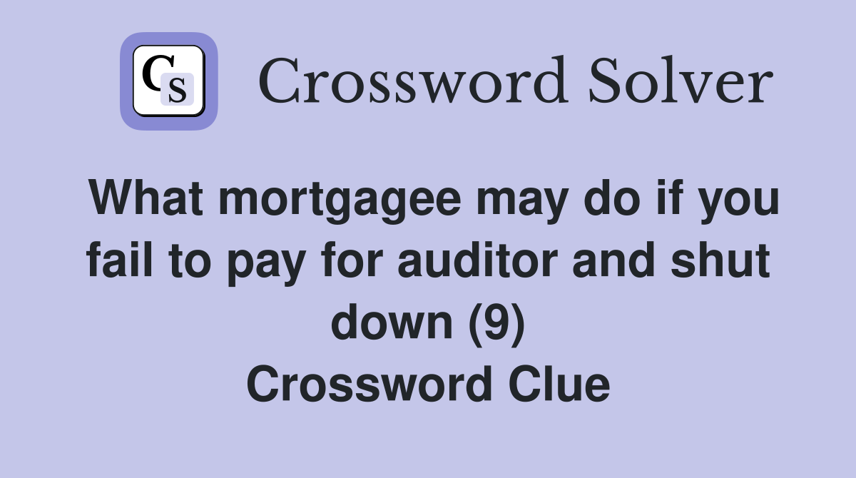 What mortgagee may do if you fail to pay for auditor and shut down (9) Crossword Clue