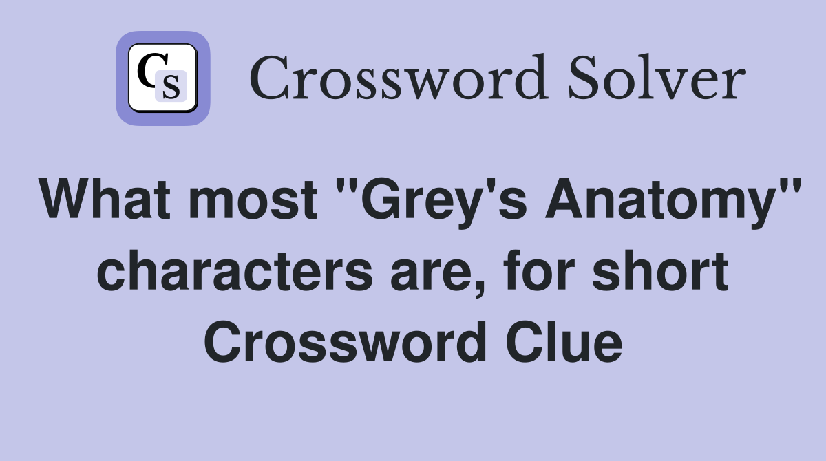What most "Grey's Anatomy" characters are, for short Crossword Clue