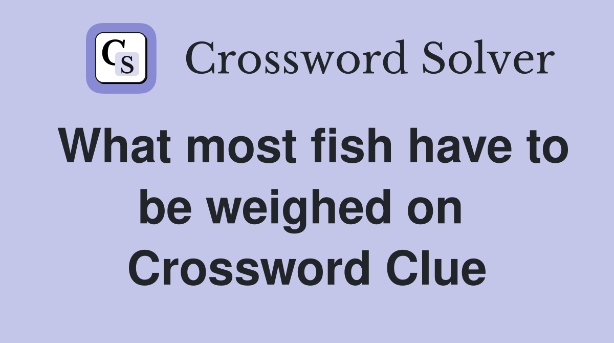 What most fish have to be weighed on  Crossword Clue
