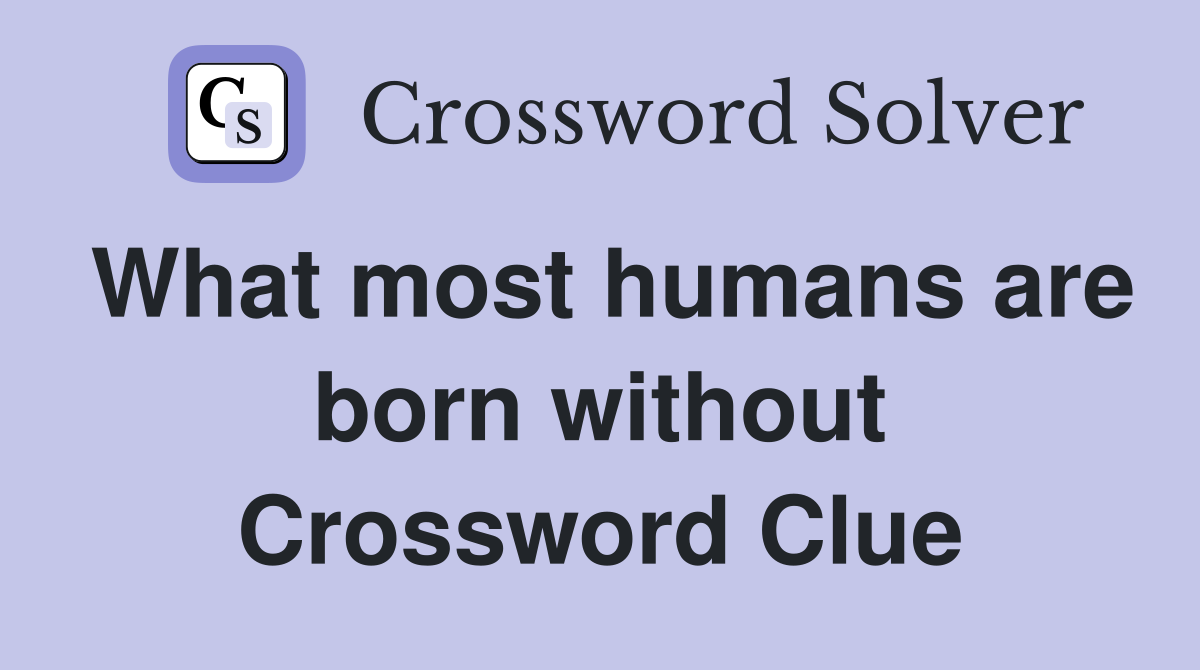 What most humans are born without Crossword Clue