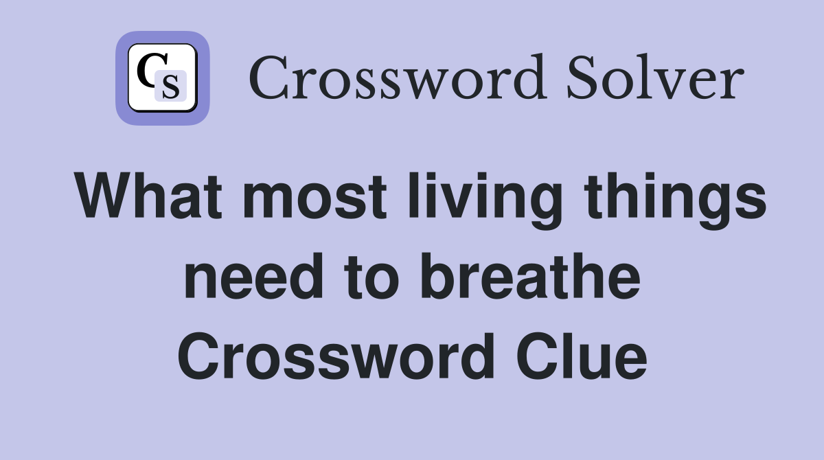 What most living things need to breathe Crossword Clue