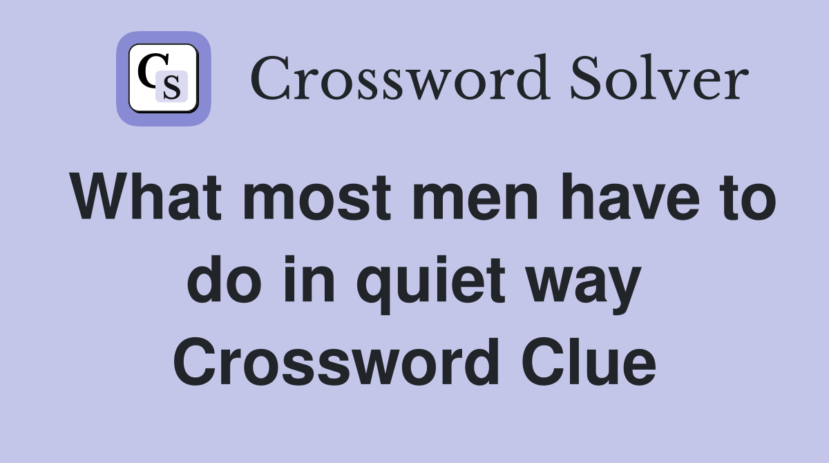 What most men have to do in quiet way Crossword Clue