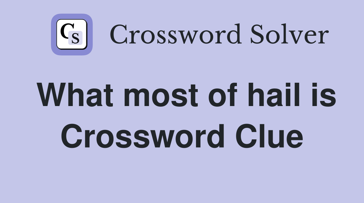 What most of hail is Crossword Clue