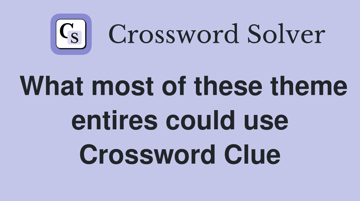 What most of these theme entires could use Crossword Clue