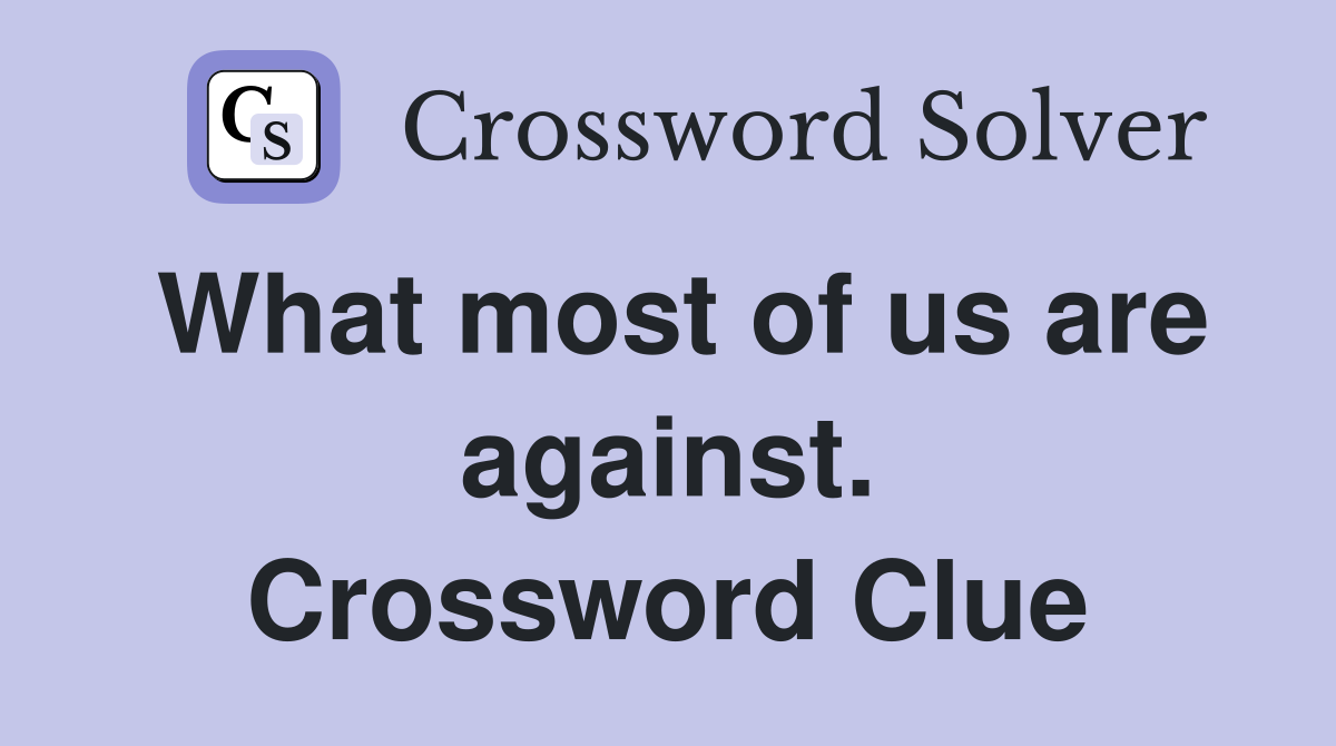 What most of us are against. Crossword Clue