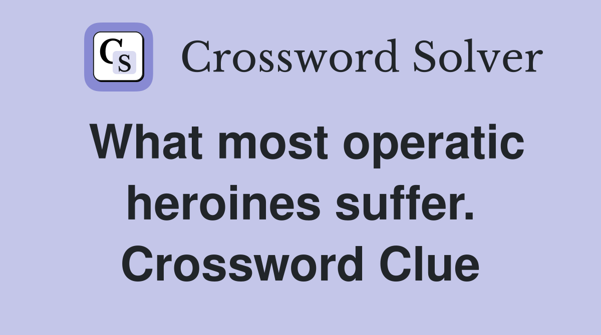 What most operatic heroines suffer. Crossword Clue