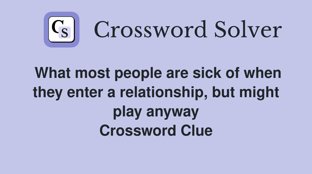 What most people are sick of when they enter a relationship, but might play anyway Crossword Clue
