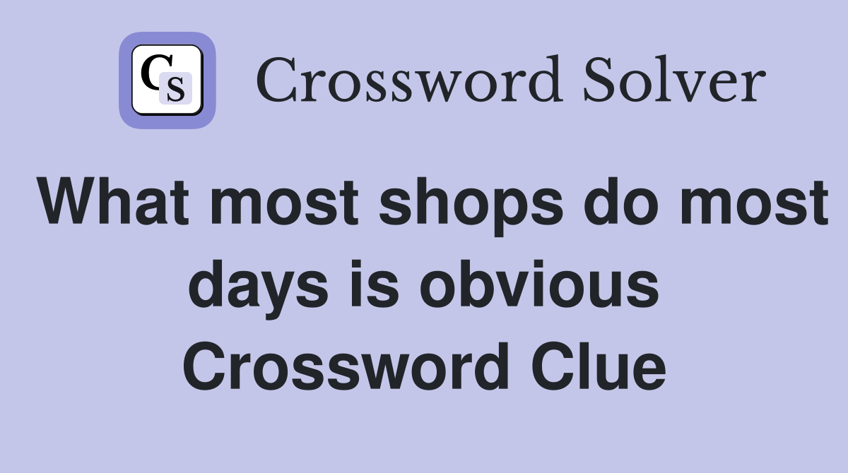 What most shops do most days is obvious Crossword Clue