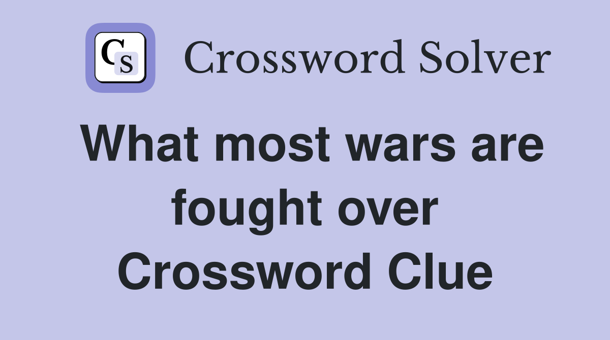 What most wars are fought over Crossword Clue