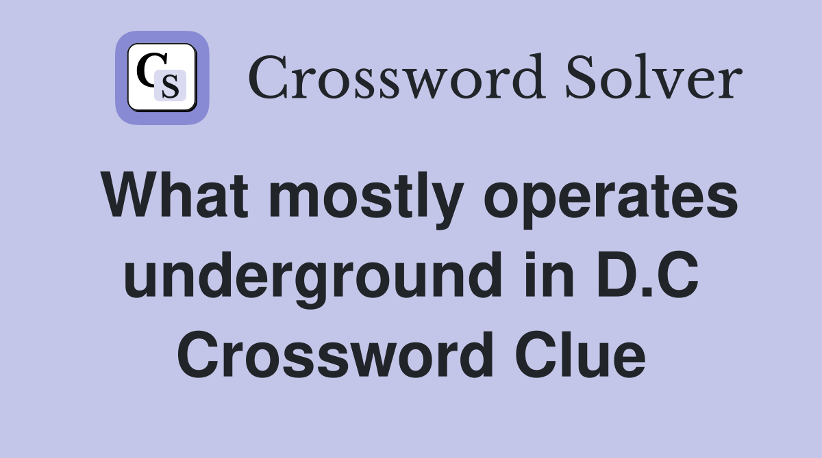 What mostly operates underground in D.C Crossword Clue