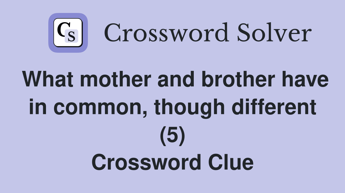 What mother and brother have in common, though different (5) Crossword Clue
