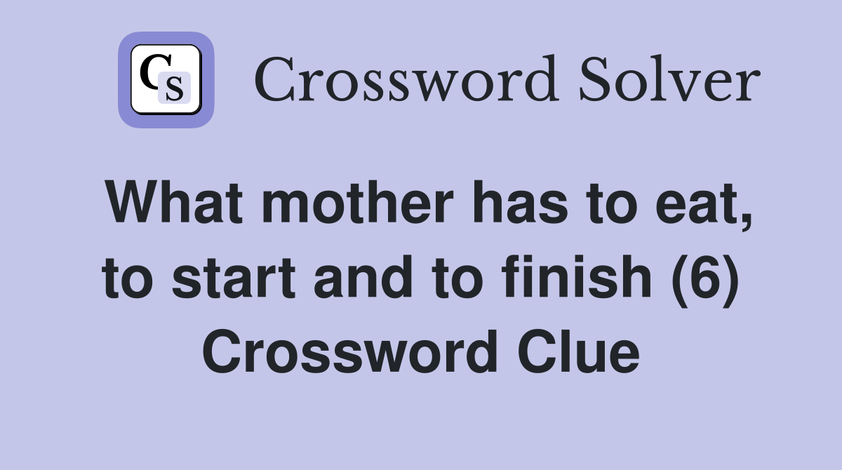 What mother has to eat, to start and to finish (6) Crossword Clue