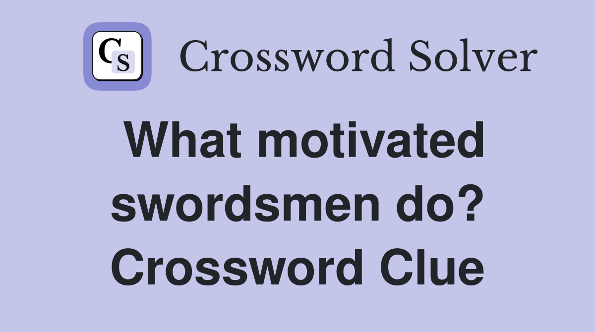 What motivated swordsmen do? Crossword Clue