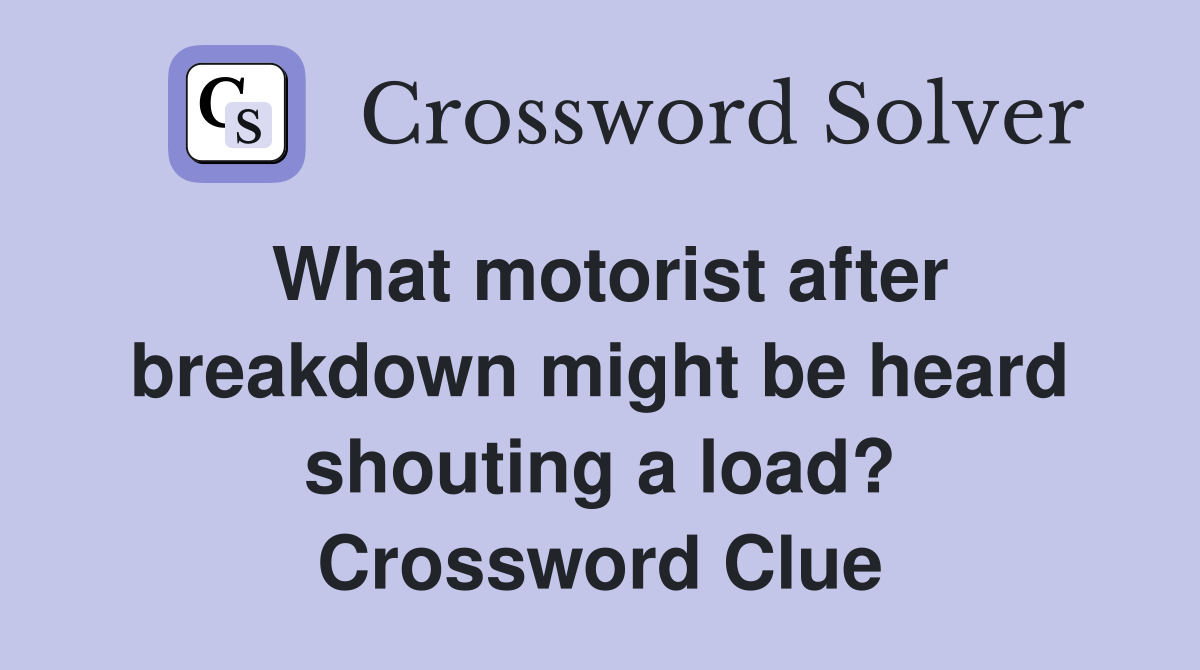 What motorist after breakdown might be heard shouting a load? Crossword Clue