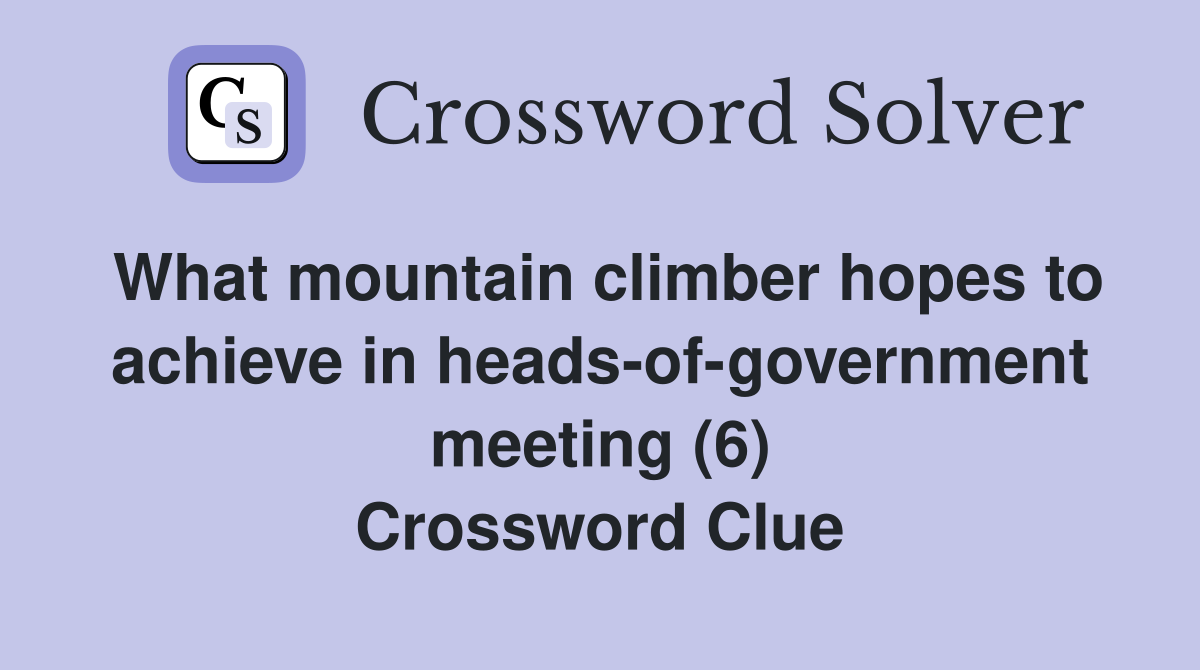 What mountain climber hopes to achieve in heads-of-government meeting (6) Crossword Clue