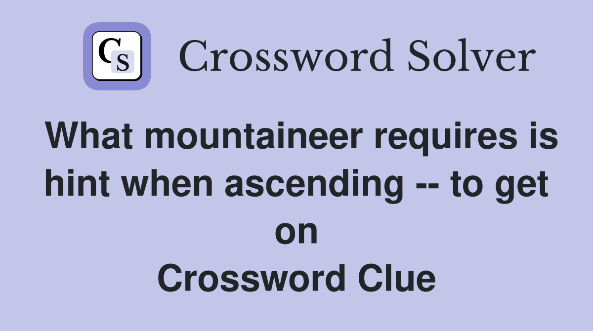 What mountaineer requires is hint when ascending -- to get on Crossword Clue