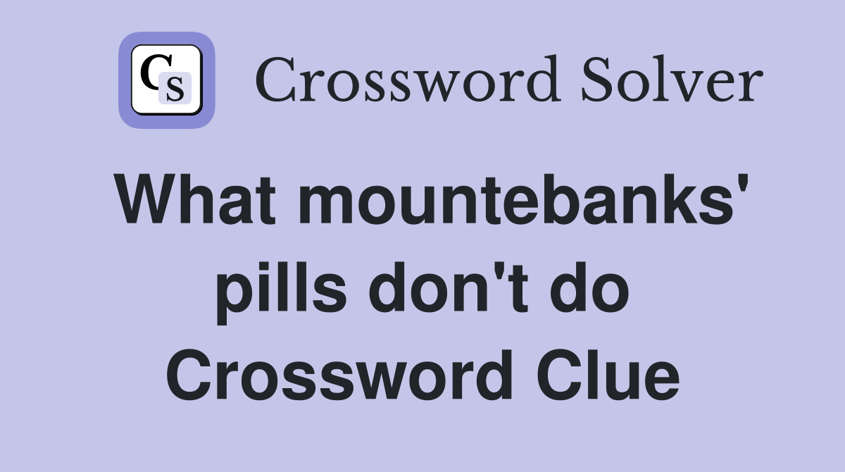 What mountebanks' pills don't do Crossword Clue