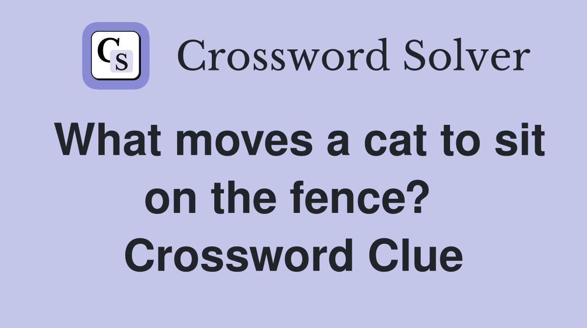 What moves a cat to sit on the fence?  Crossword Clue