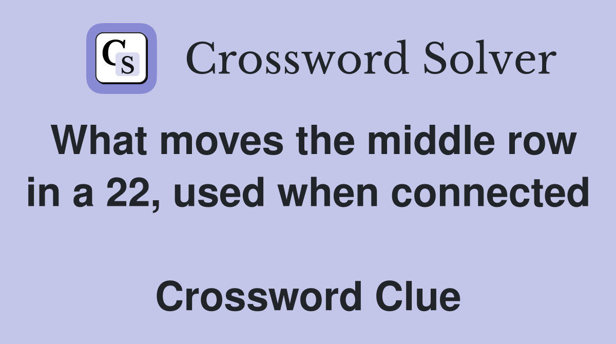 What moves the middle row in a 22, used when connected  Crossword Clue