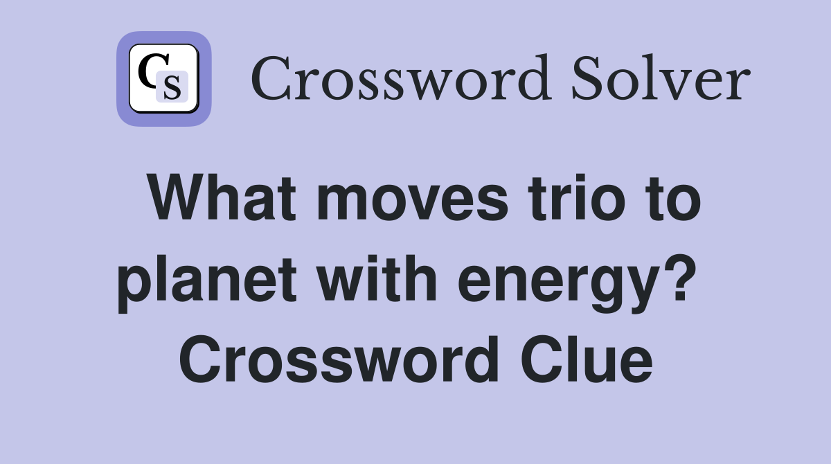 What moves trio to planet with energy?  Crossword Clue