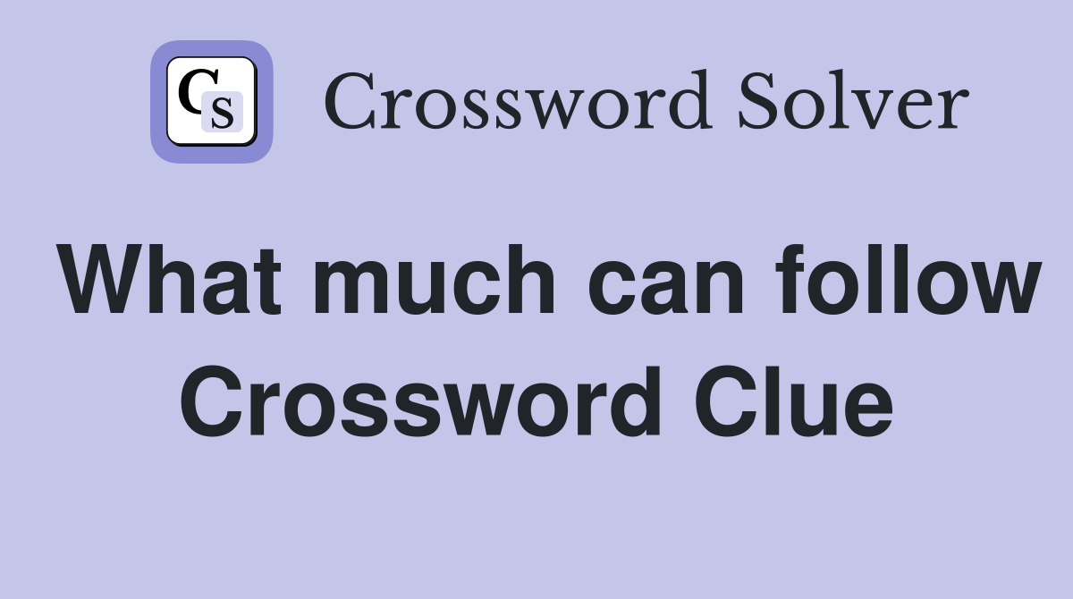 What much can follow Crossword Clue