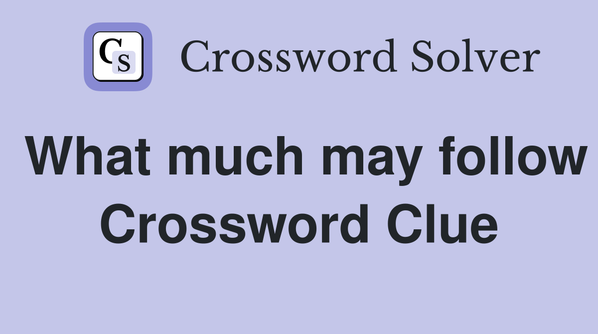 What much may follow Crossword Clue