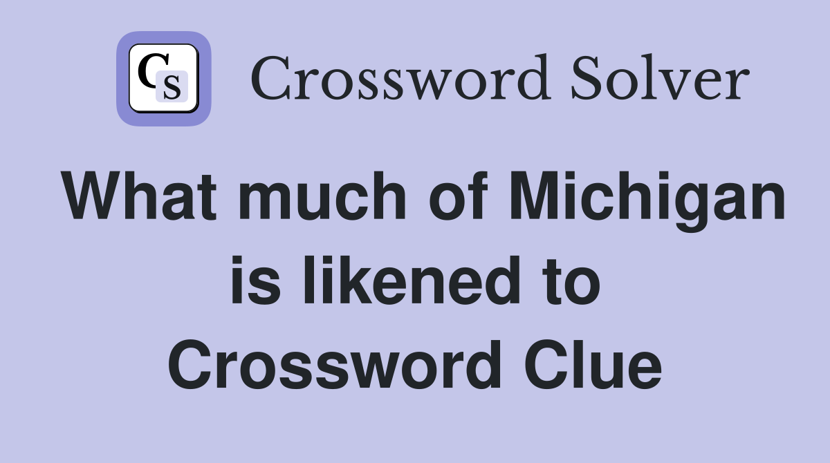 What much of Michigan is likened to Crossword Clue