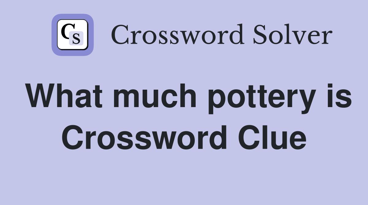 What much pottery is Crossword Clue