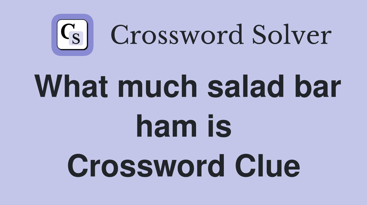 What much salad bar ham is Crossword Clue