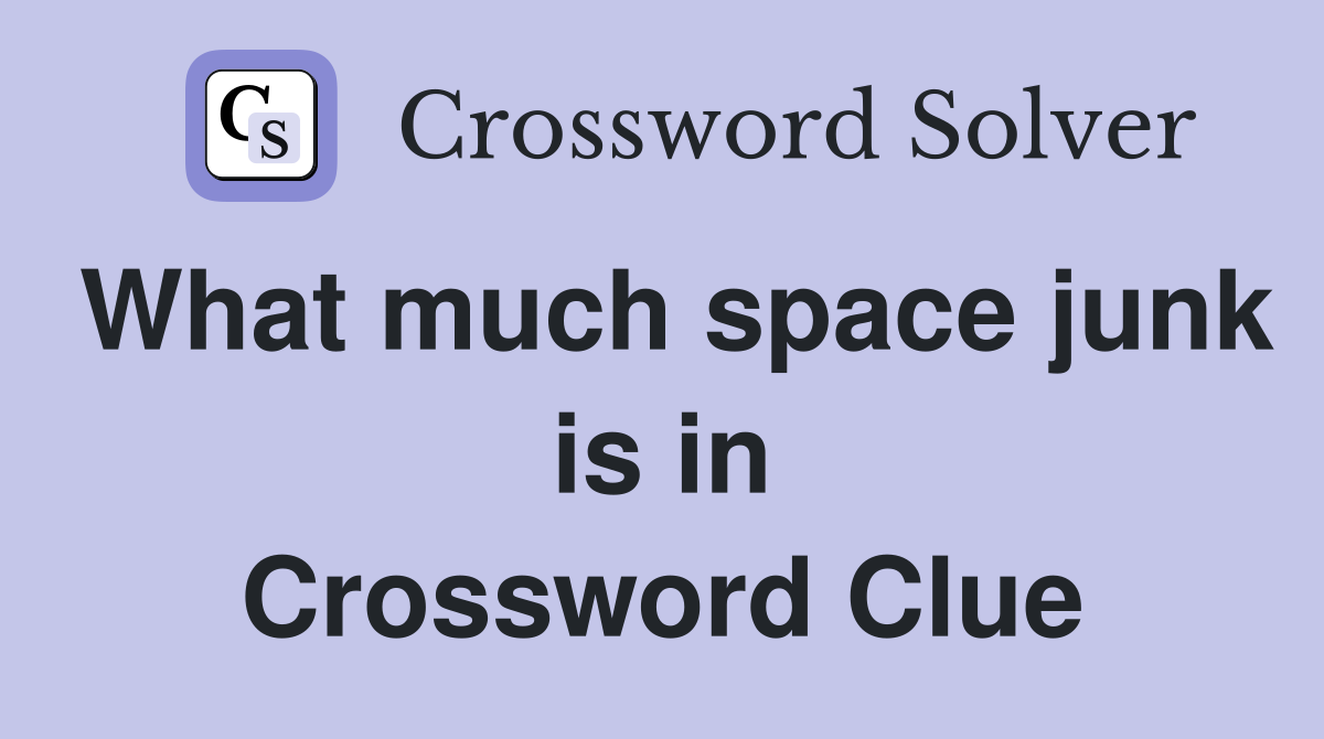 What much space junk is in Crossword Clue