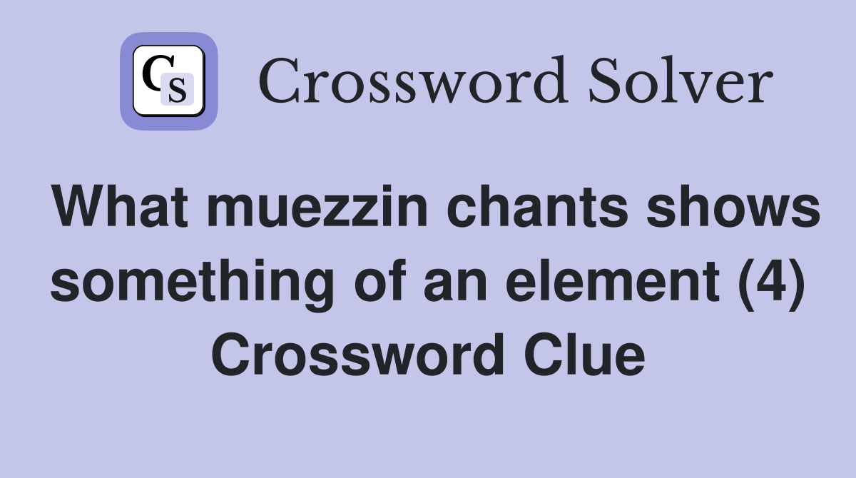 What muezzin chants shows something of an element (4) Crossword Clue