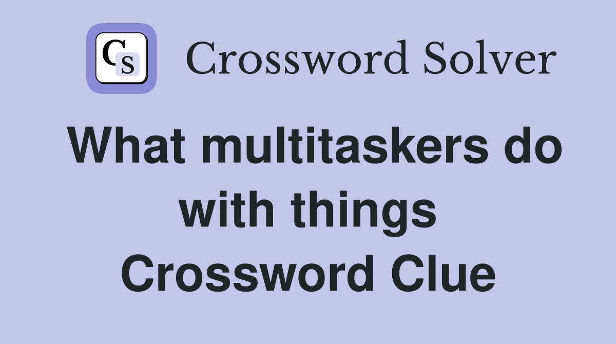 What multitaskers do with things Crossword Clue