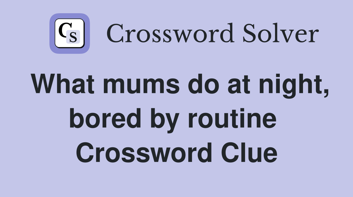 What mums do at night, bored by routine  Crossword Clue