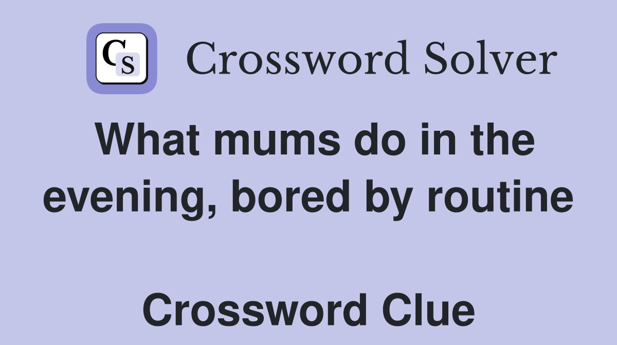 What mums do in the evening, bored by routine  Crossword Clue