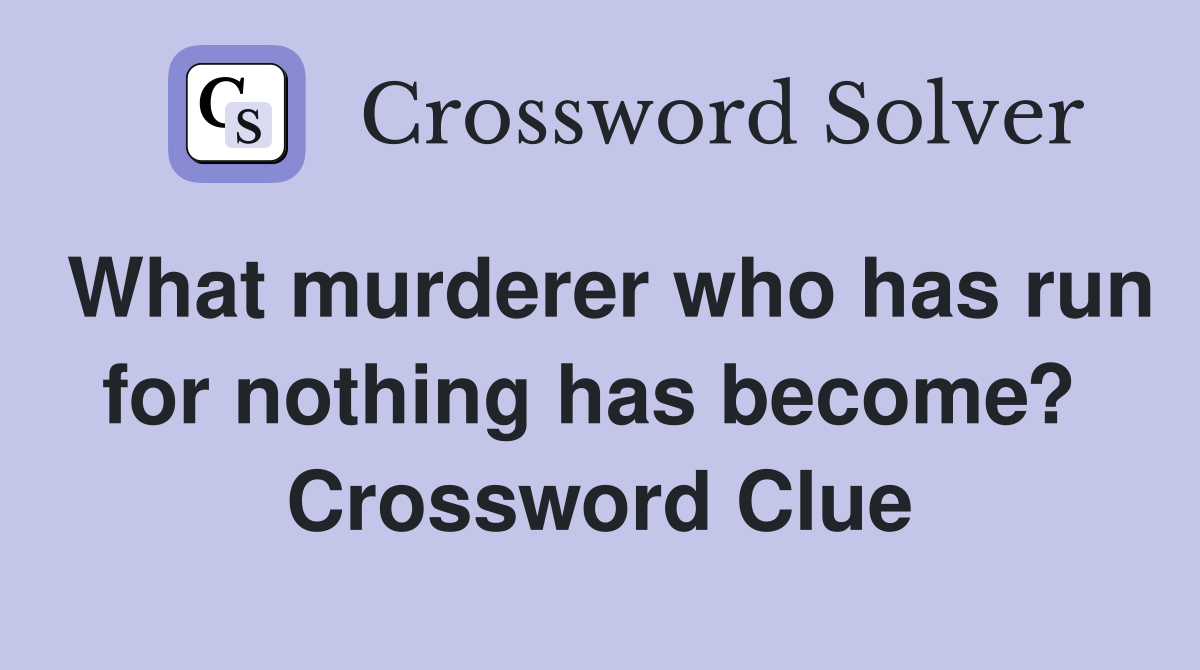 What murderer who has run for nothing has become?  Crossword Clue