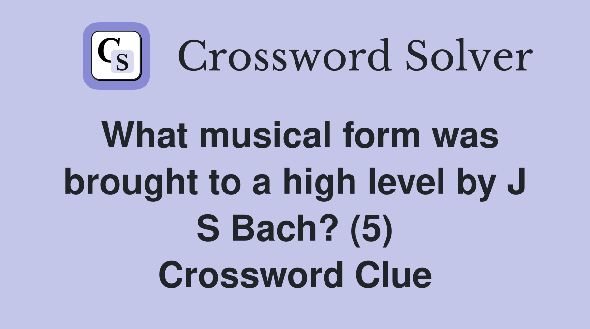 What musical form was brought to a high level by J S Bach? (5) Crossword Clue