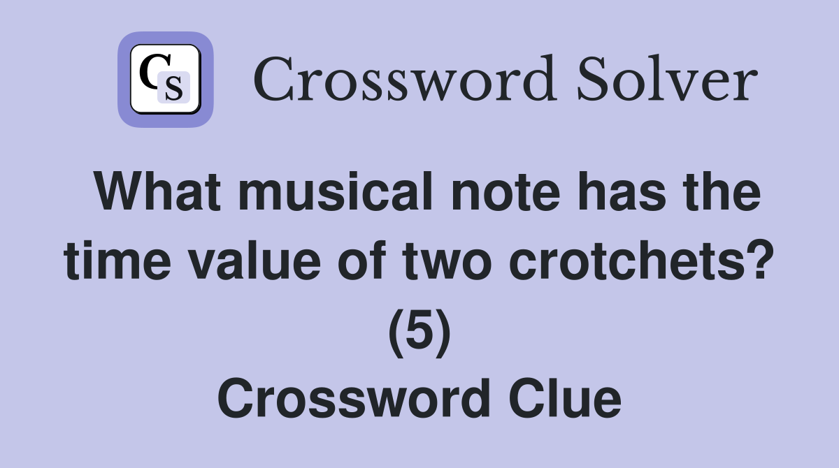 What musical note has the time value of two crotchets? (5) Crossword Clue