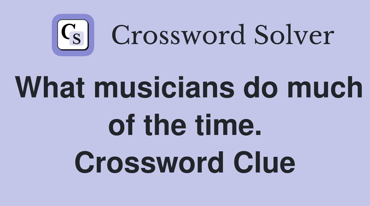 What musicians do much of the time. Crossword Clue