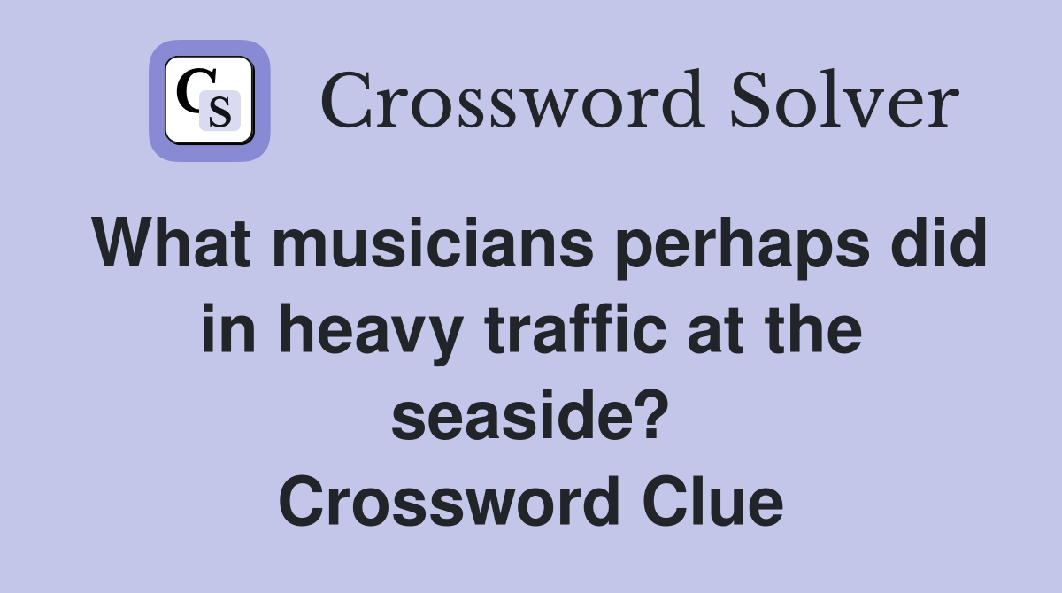 What musicians perhaps did in heavy traffic at the seaside? Crossword Clue